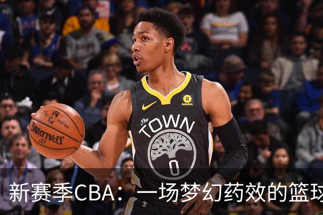 新赛季CBA：一场梦幻药效的篮球冒险