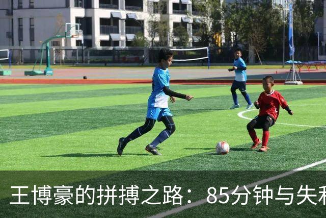 王博豪的拼搏之路：85分钟与失利的坚韧拼搏